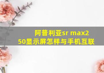 阿普利亚sr max250显示屏怎样与手机互联